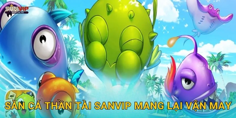 Săn Cá Thần Tài Sanvip mang lại vận may