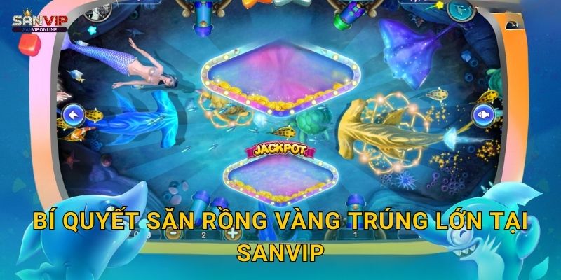 Bắn Cá Rồng Vàng Sanvip - Jackpot Siêu Khủng 3 Bí quyết săn Rồng Vàng trúng lớn tại Sanvip