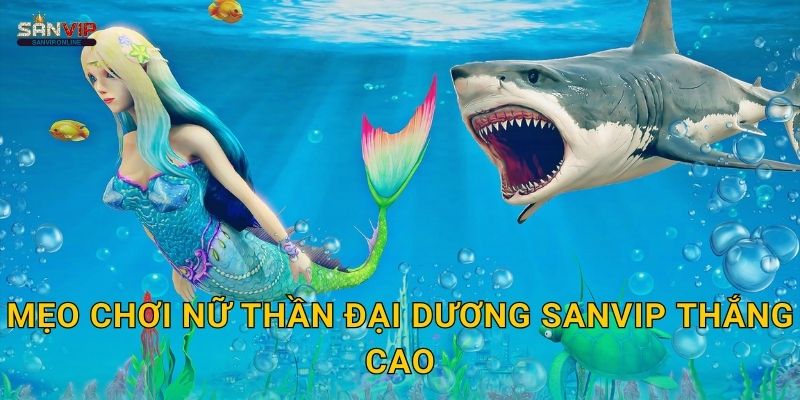 Mẹo chơi Nữ Thần Đại Dương Sanvip thắng cao
