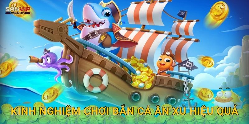Kinh nghiệm chơi Bắn Cá Ăn Xu hiệu quả