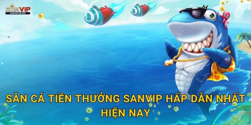 Săn Cá Tiền Thưởng Sanvip hấp dẫn nhất hiện nay