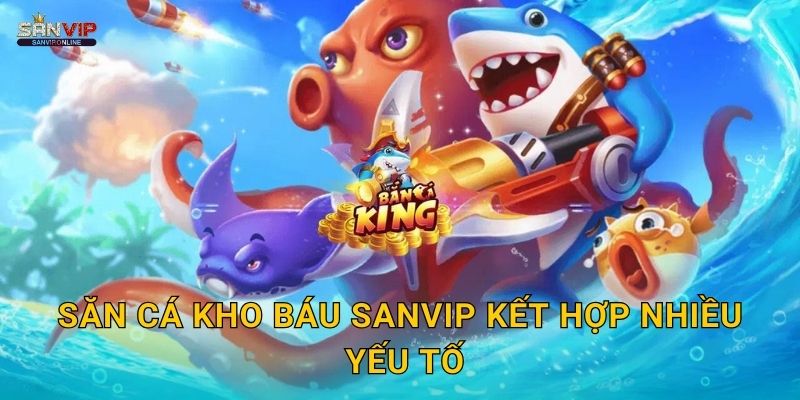 Săn Cá Kho Báu Sanvip kết hợp nhiều yếu tố