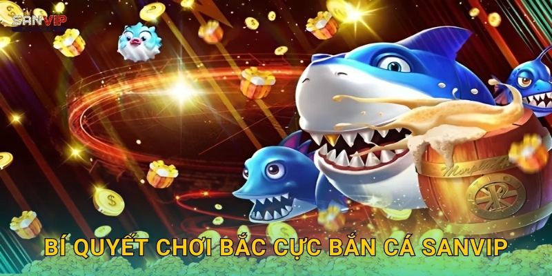 Bí quyết chơi Bắc Cực Bắn Cá Sanvip