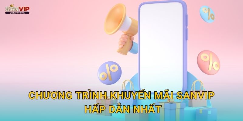 Chương trình khuyến mãi Sanvip hấp dẫn nhất