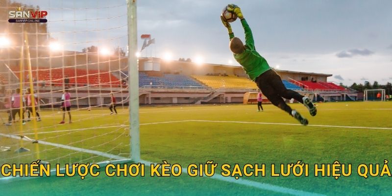 Chiến lược chơi kèo giữ sạch lưới hiệu quả