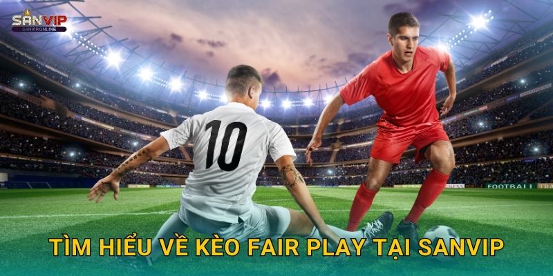 Tìm hiểu về kèo fair play tại Sanvip