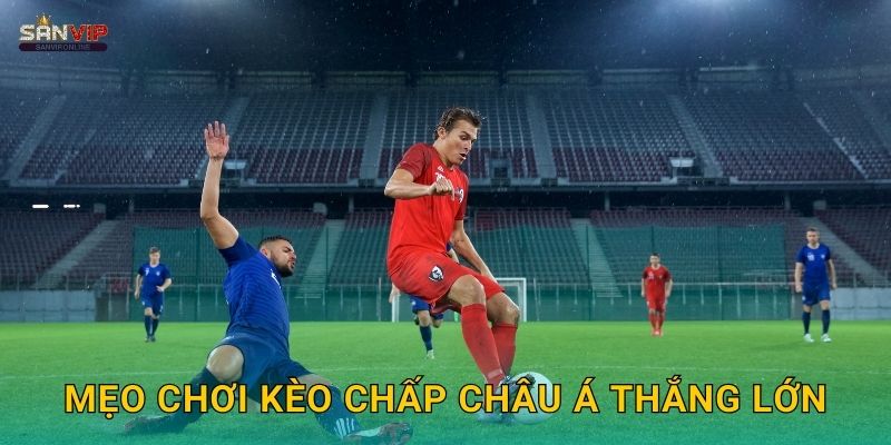 Mẹo chơi kèo chấp châu Á thắng lớn