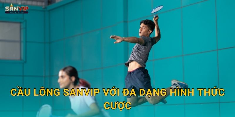 Cầu lông Sanvip với đa dạng hình thức cược