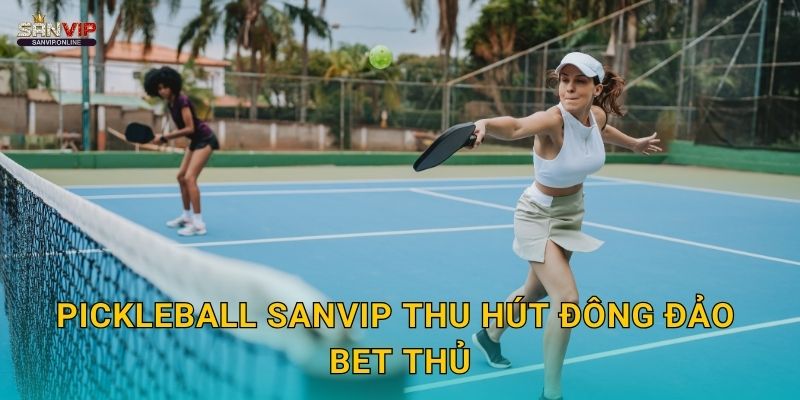 Pickleball Sanvip thu hút đông đảo bet thủ