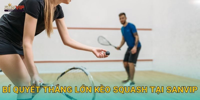 Bí quyết thắng lớn kèo squash tại Sanvip