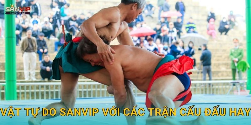 Vật tự do Sanvip với các trận cấu đấu hay