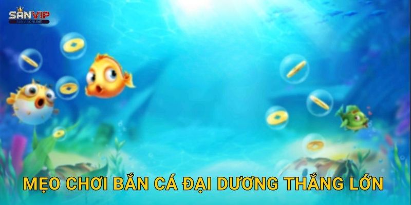 Mẹo chơi Bắn Cá Đại Dương thắng lớn