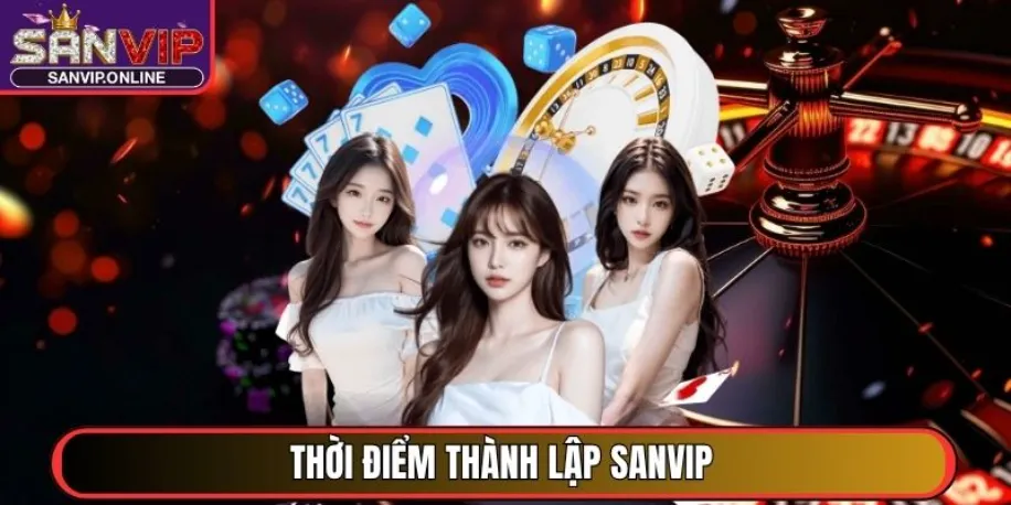 Sanvip - Cổng Game Đổi Thưởng Uy Tín Đẳng Cấp Quốc Tế 2025 27 Thời điểm thành lập Sanvip